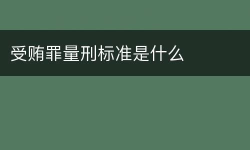 受贿罪量刑标准是什么