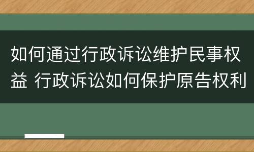 如何通过行政诉讼维护民事权益 行政诉讼如何保护原告权利