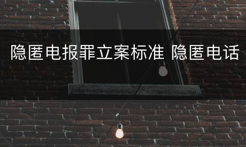 隐匿电报罪立案标准 隐匿电话