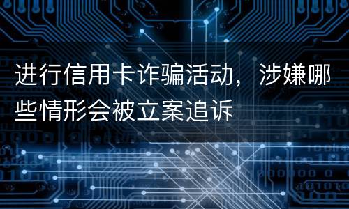 进行信用卡诈骗活动，涉嫌哪些情形会被立案追诉