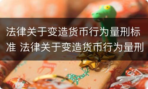 法律关于变造货币行为量刑标准 法律关于变造货币行为量刑标准的规定