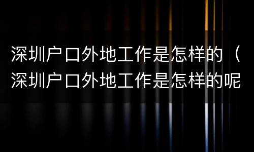 深圳户口外地工作是怎样的（深圳户口外地工作是怎样的呢）
