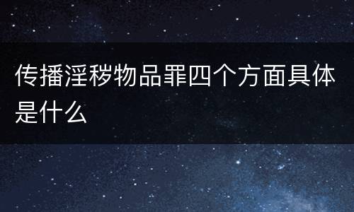 传播淫秽物品罪四个方面具体是什么