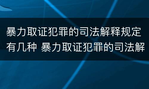 暴力取证犯罪的司法解释规定有几种 暴力取证犯罪的司法解释规定有几种形式