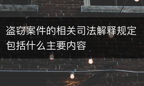 盗窃案件的相关司法解释规定包括什么主要内容
