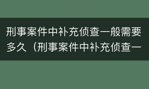刑事案件中补充侦查一般需要多久（刑事案件中补充侦查一般需要多久时间）