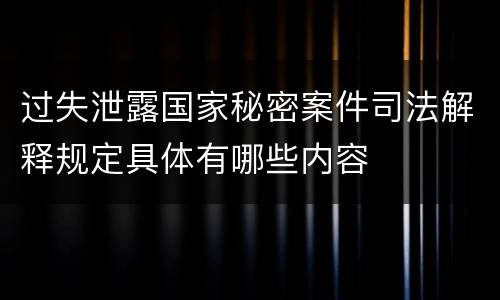 过失泄露国家秘密案件司法解释规定具体有哪些内容