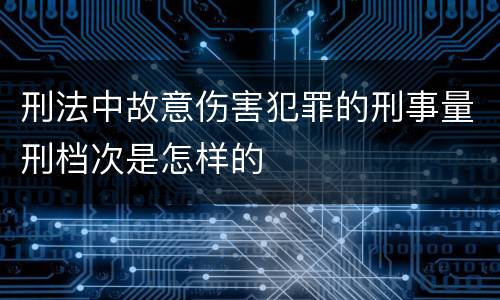 刑法中故意伤害犯罪的刑事量刑档次是怎样的