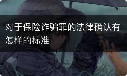 对于保险诈骗罪的法律确认有怎样的标准