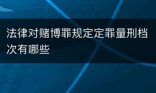 法律对赌博罪规定定罪量刑档次有哪些