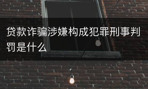 贷款诈骗涉嫌构成犯罪刑事判罚是什么