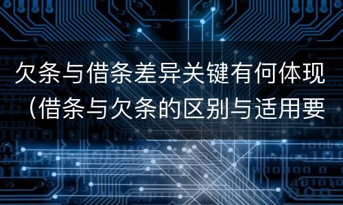 欠条与借条差异关键有何体现（借条与欠条的区别与适用要点）