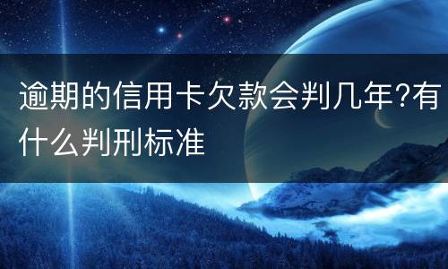 逾期的信用卡欠款会判几年?有什么判刑标准