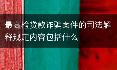 最高检贷款诈骗案件的司法解释规定内容包括什么
