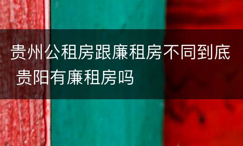 贵州公租房跟廉租房不同到底 贵阳有廉租房吗