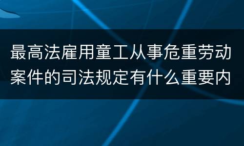 最高法雇用童工从事危重劳动案件的司法规定有什么重要内容