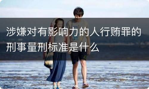 涉嫌对有影响力的人行贿罪的刑事量刑标准是什么