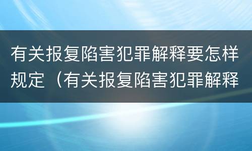 有关报复陷害犯罪解释要怎样规定（有关报复陷害犯罪解释要怎样规定处罚）