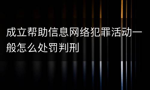 成立帮助信息网络犯罪活动一般怎么处罚判刑