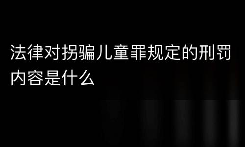 法律对拐骗儿童罪规定的刑罚内容是什么