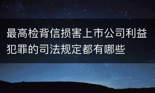 最高检背信损害上市公司利益犯罪的司法规定都有哪些