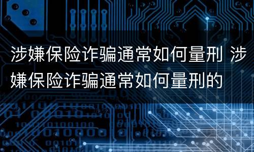 涉嫌保险诈骗通常如何量刑 涉嫌保险诈骗通常如何量刑的