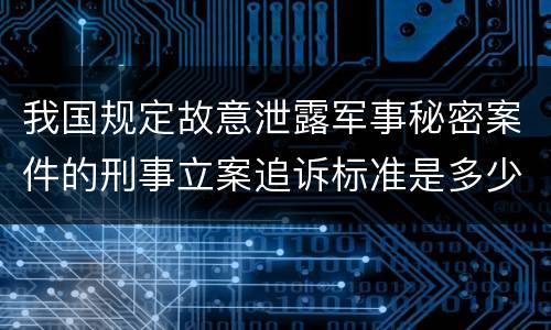 我国规定故意泄露军事秘密案件的刑事立案追诉标准是多少