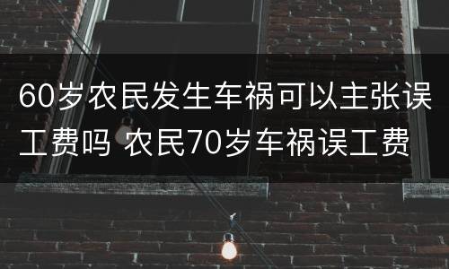 60岁农民发生车祸可以主张误工费吗 农民70岁车祸误工费