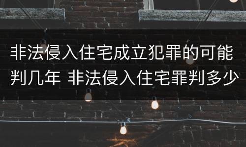 非法侵入住宅成立犯罪的可能判几年 非法侵入住宅罪判多少年