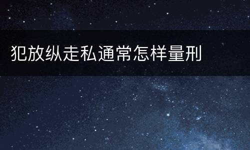 犯放纵走私通常怎样量刑