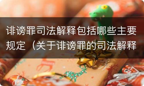 诽谤罪司法解释包括哪些主要规定（关于诽谤罪的司法解释）