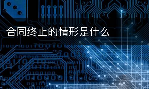 合同终止的情形是什么