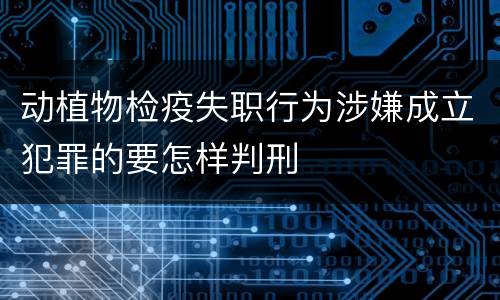 动植物检疫失职行为涉嫌成立犯罪的要怎样判刑