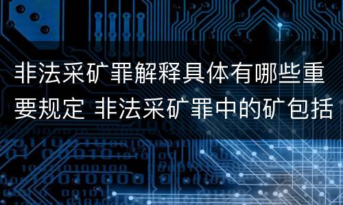 非法采矿罪解释具体有哪些重要规定 非法采矿罪中的矿包括哪些