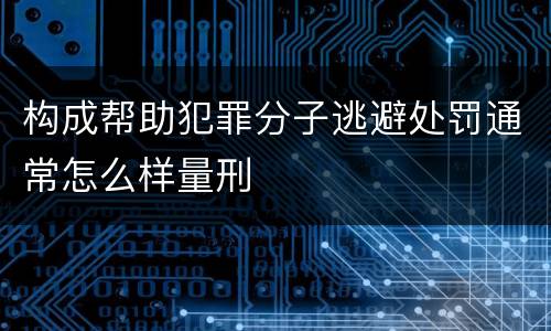 构成帮助犯罪分子逃避处罚通常怎么样量刑