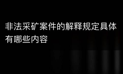 非法采矿案件的解释规定具体有哪些内容
