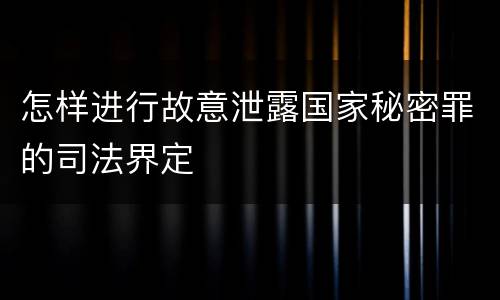 怎样进行故意泄露国家秘密罪的司法界定