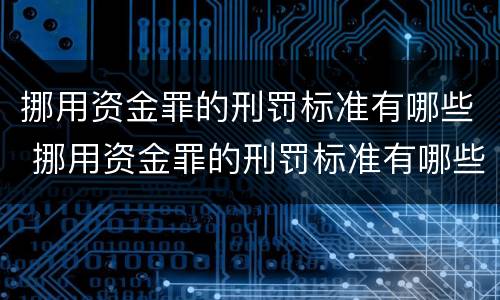 挪用资金罪的刑罚标准有哪些 挪用资金罪的刑罚标准有哪些内容