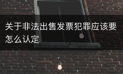 关于非法出售发票犯罪应该要怎么认定