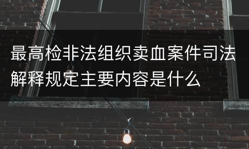 最高检非法组织卖血案件司法解释规定主要内容是什么