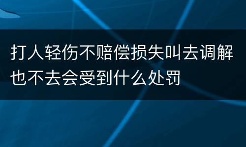 打人轻伤不赔偿损失叫去调解也不去会受到什么处罚