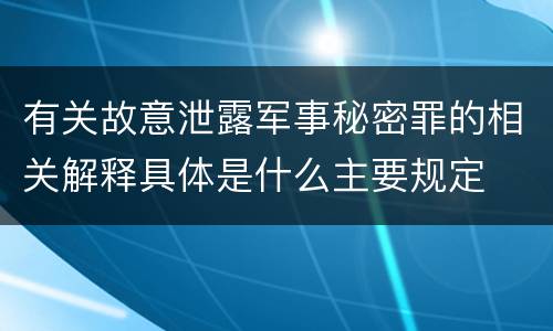 有关故意泄露军事秘密罪的相关解释具体是什么主要规定
