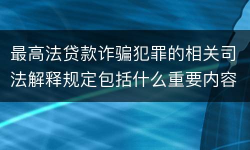 最高法贷款诈骗犯罪的相关司法解释规定包括什么重要内容