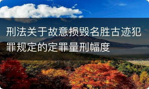 刑法关于故意损毁名胜古迹犯罪规定的定罪量刑幅度