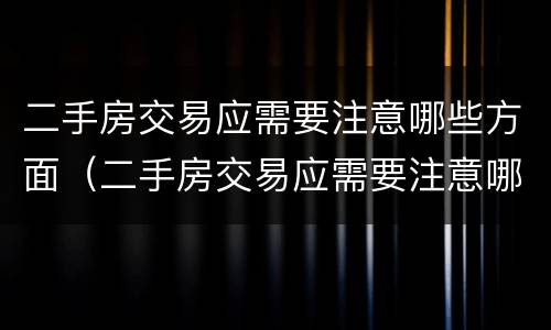 二手房交易应需要注意哪些方面（二手房交易应需要注意哪些方面的）