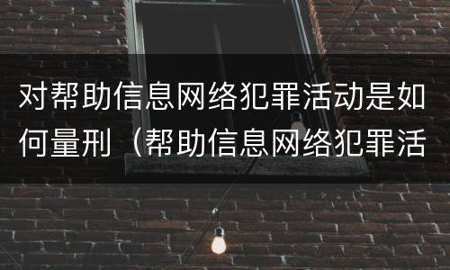 对帮助信息网络犯罪活动是如何量刑（帮助信息网络犯罪活动罪怎么量刑）