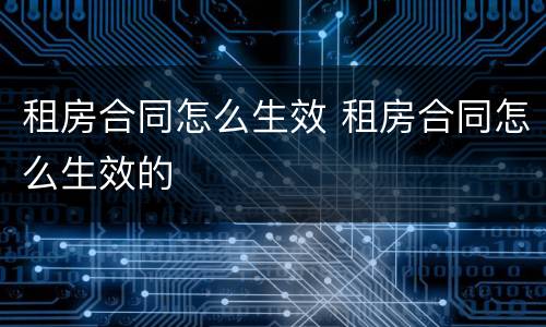 租房合同怎么生效 租房合同怎么生效的