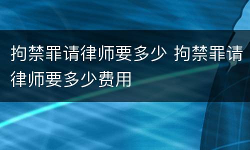 拘禁罪请律师要多少 拘禁罪请律师要多少费用