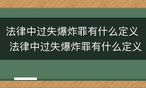 法律中过失爆炸罪有什么定义 法律中过失爆炸罪有什么定义吗