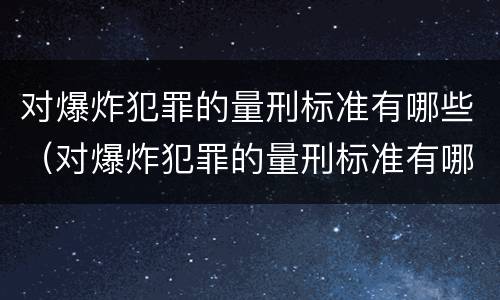 对爆炸犯罪的量刑标准有哪些（对爆炸犯罪的量刑标准有哪些规定）